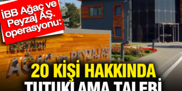 ibb-agac-ve-peyzaj-as-operasyonu-20-kisi-hakkinda-tutuklama-talebi-FA9pSbsT.jpg